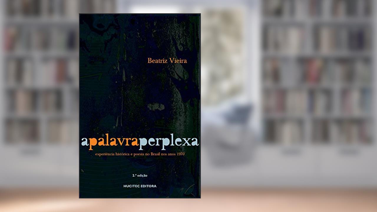 Capa de A palavra perplexa: Experiência histórica e poesia no brasil nos anos 1970, do autor Beatriz Vieira