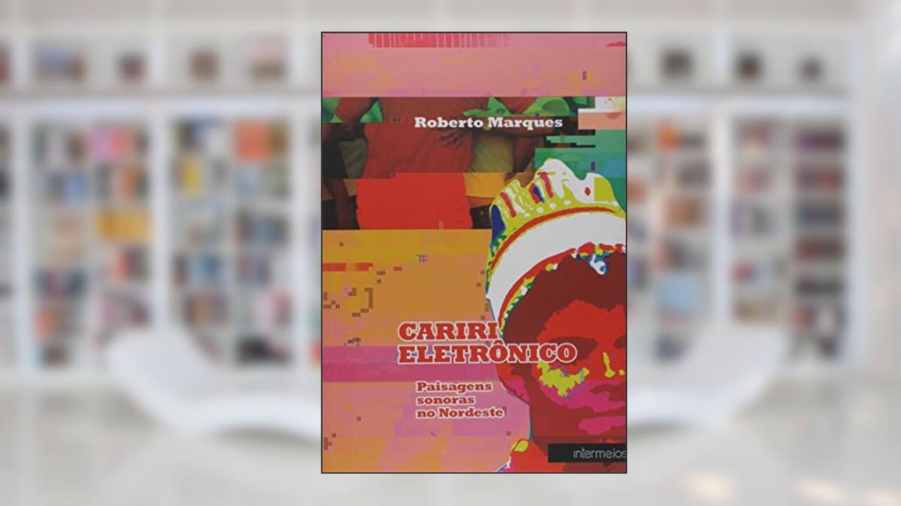 Capa de Cariri Eletrônico. Paisagens Sonoras no Nordeste, do autor Roberto Marques