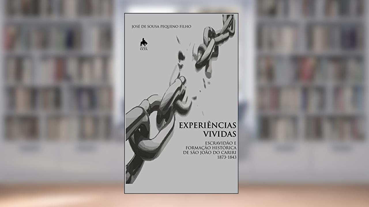 Capa de EXPERIÊNCIAS VIVIDAS ESCRAVIDÃO E FORMAÇÃO HISTÓRICA DE SÃO JOÃO DO CARIRI - 1783 - 1843, do autor José de Sousa Pequeno Filho