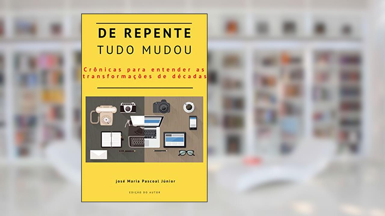 Capa de De repente, tudo mudou! : Crônicas e contos para entender as transformações de décadas., do autor José Maria  Pascoal Júnior