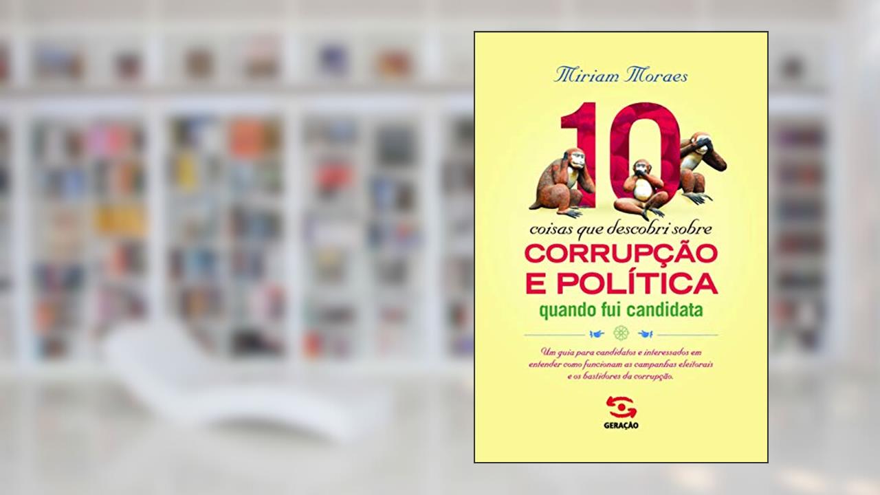 Capa de 10 coisas que descobri sobre corrupção e política quando fui candidata: Um guia para candidatos e interessados em entender como funcionam as campanhas eleitorais e os bastidores da corrupção, do autor Miriam Moraes
