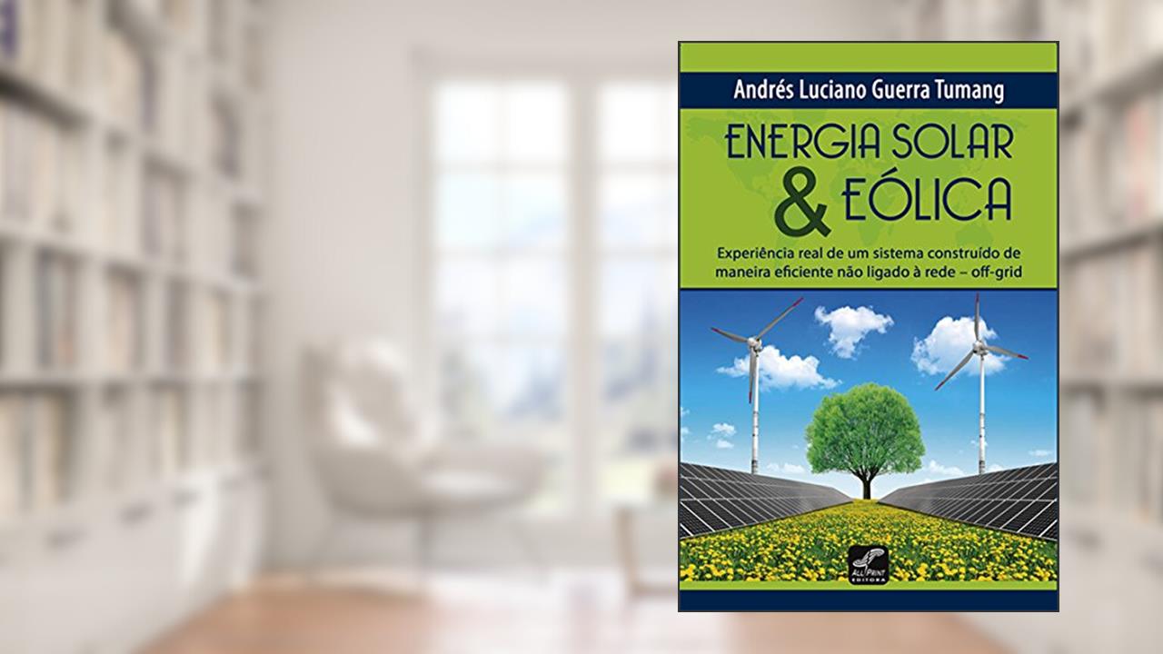 Capa de Energia Solar & Eólica. Experiência Real de Um Sistema Construído de Maneira Eficiente não Ligado a Rede Off-Grid, do autor Andrés Luciano Guerra Tumang