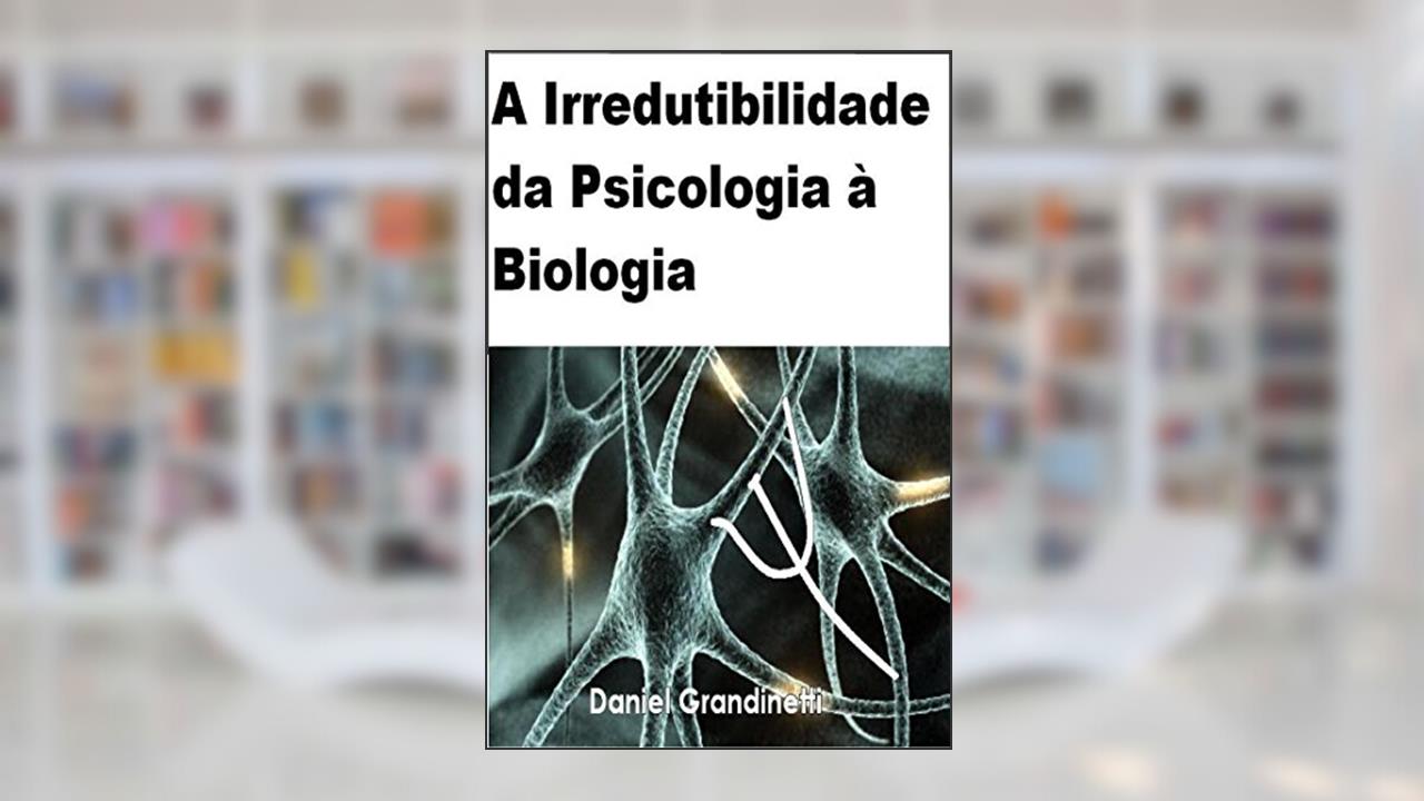 A Irredutibilidade da Psicologia à Biologia, do autor Daniel Grandinetti