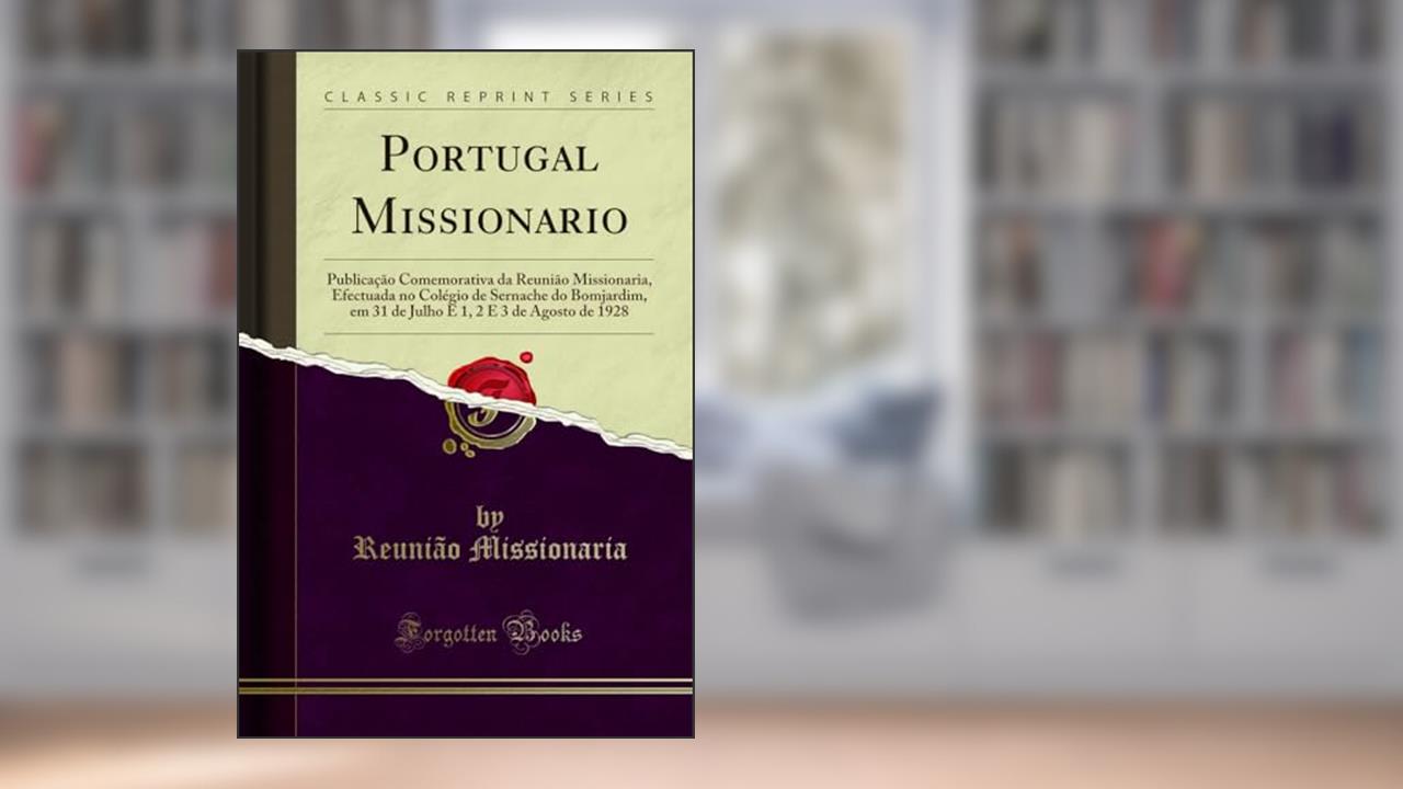 Capa de Portugal Missionario: Publicação Comemorativa da Reunião Missionaria, Efectuada no Colégio de Sernache do Bomjardim, em 31 de Julho E 1, 2 E 3 de Agosto de 1928 (Classic Reprint), do autor Reunião Missionaria