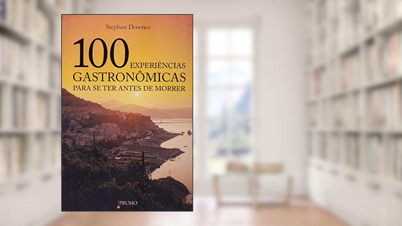 Capa de 100 Experiências Gastronômicas Para Se Ter Antes de Morrer, do autor Stephen Downes