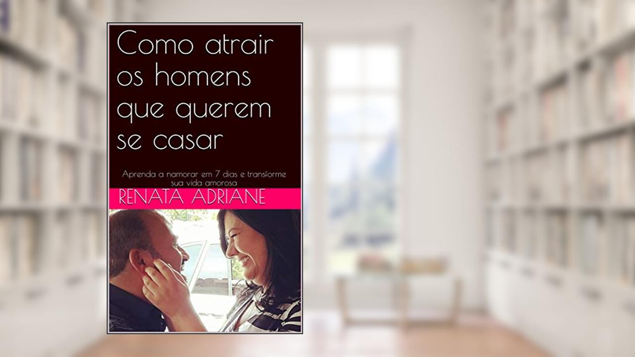 Capa de Como atrair os homens que querem se casar: Aprenda a namorar em 7 dias e transforme sua vida amorosa, do autor Renata Adriane