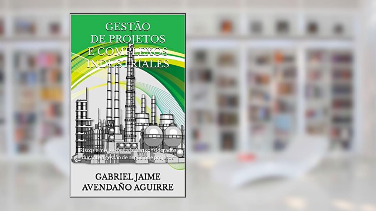 Capa de GESTÃO DE PROJETOS E COMPLEXOS INDUSTRIALES: Riscos e mitigações a serem considerados durante a gestão de negócios e projetos, do autor GABRIEL JAIME AVENDAÑO AGUIRRE