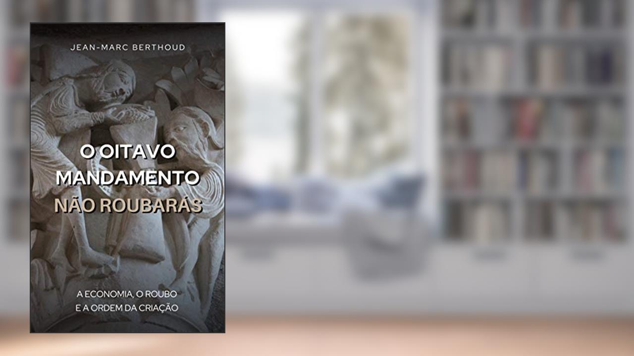 Capa de O Oitavo Mandamento, Não Roubarás: A economia, o roubo e a ordem da criação, do autor Jean-Marc Berthoud