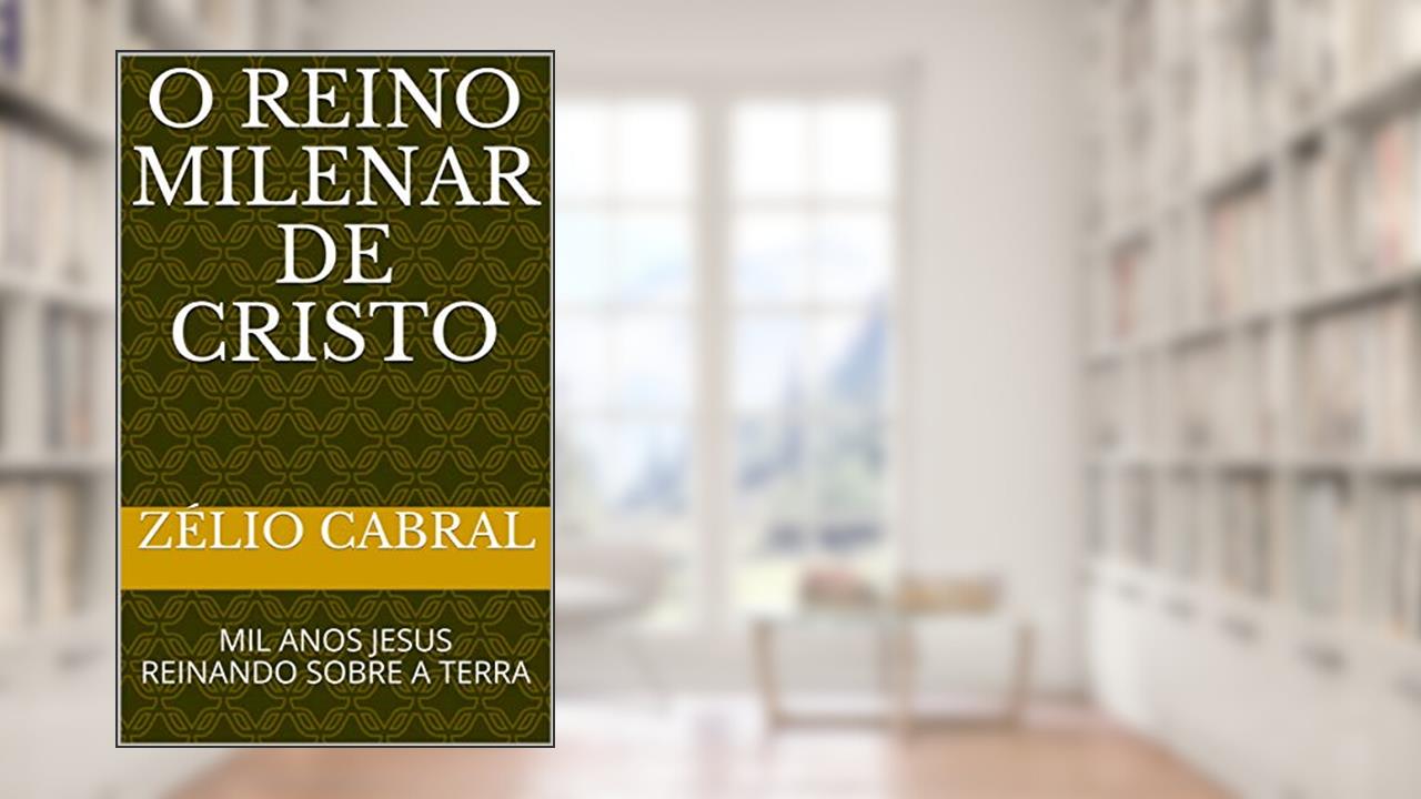 Capa de O REINO MILENAR DE CRISTO: MIL ANOS JESUS REINANDO SOBRE A TERRA, do autor ZÉLIO CABRAL