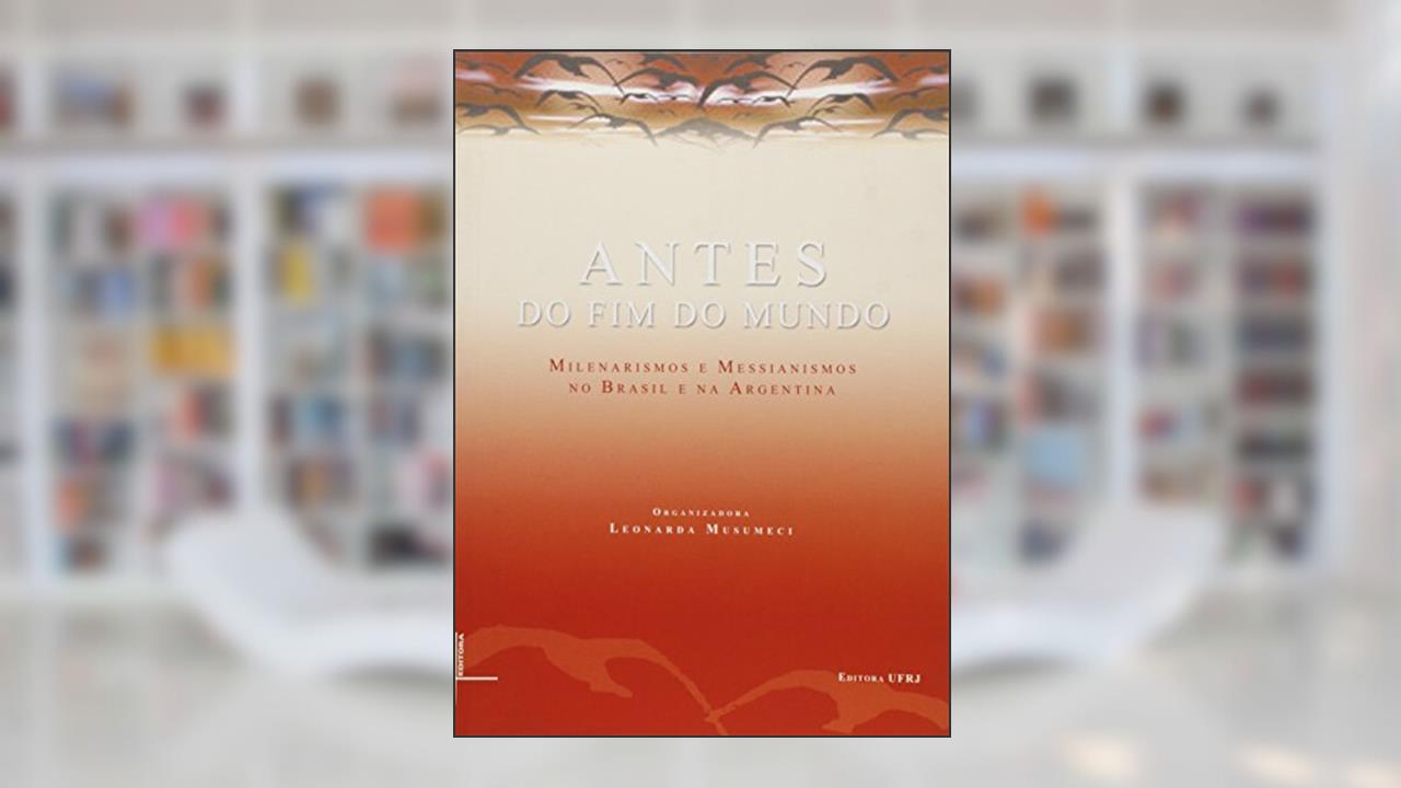Capa de Antes do Fim do Mundo. Messianismos e Milenarismos no Brasil e na Argentina, do autor Leonarda Musumeci