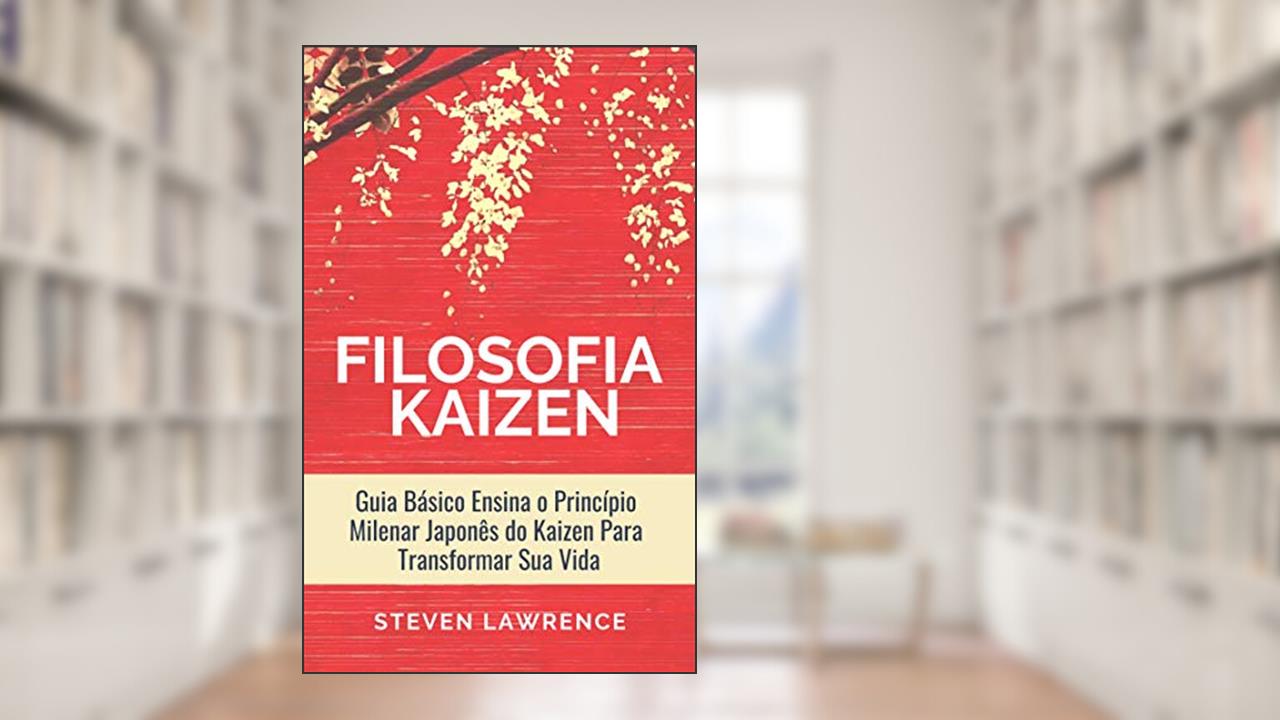 Capa de A Filosofia Kaizen: Guia Básico Ensina O Princípio Milenar Japonês Do Kaizen Para Transformar Sua Vida, Aplicar Técnicas Zen e Ter Mais Qualidade de Vida, do autor Steven Lawrence