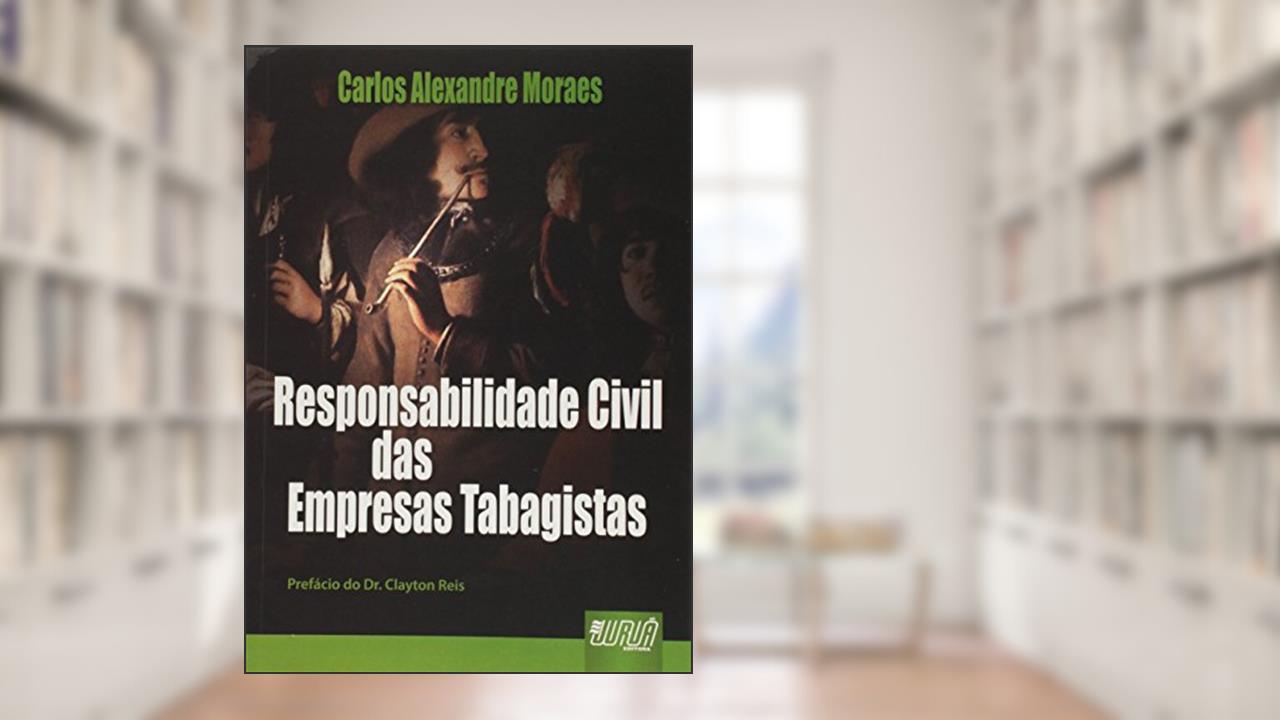 Capa de Responsabilidade Civil das Empresas Tabagistas - Prefácio Dr. Clayton Reis, do autor Carlos Alexandre Moraes