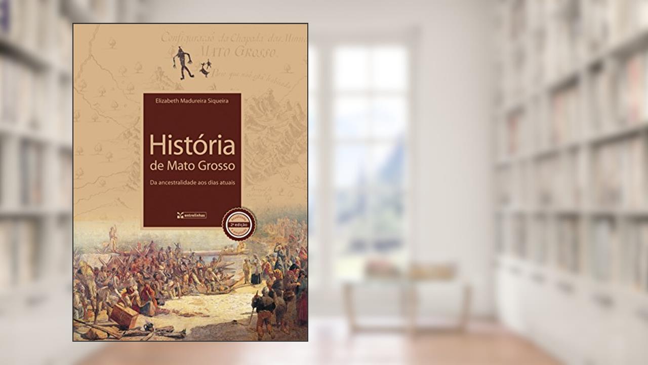 Capa de História de Mato Grosso: da Ancestralidade aos Dias Atuais, do autor Elizabeth Madureira Siqueira