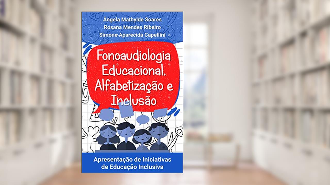 Capa de Fonoaudiologia Educacional,Alfabetização e Inclusão: Apresentação de Iniciativas de Educação Inclusiva, do autor Ângela Mathylde Soares; Rosana Mendes Ribeiro; Simone Aparecida Capellini