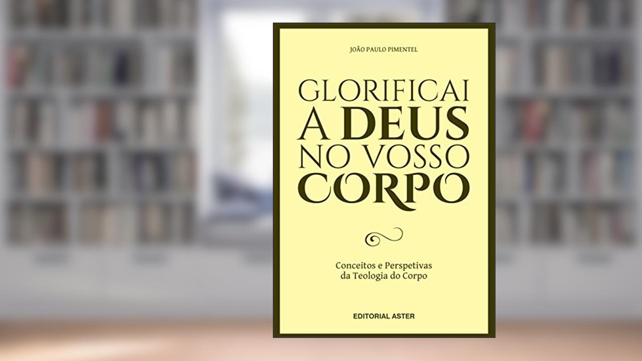 Capa de GLORIFICAI A DEUS NO VOSSO CORPO: Conceitos e perspetivas da teologia do corpo, do autor João Paulo Pimentel