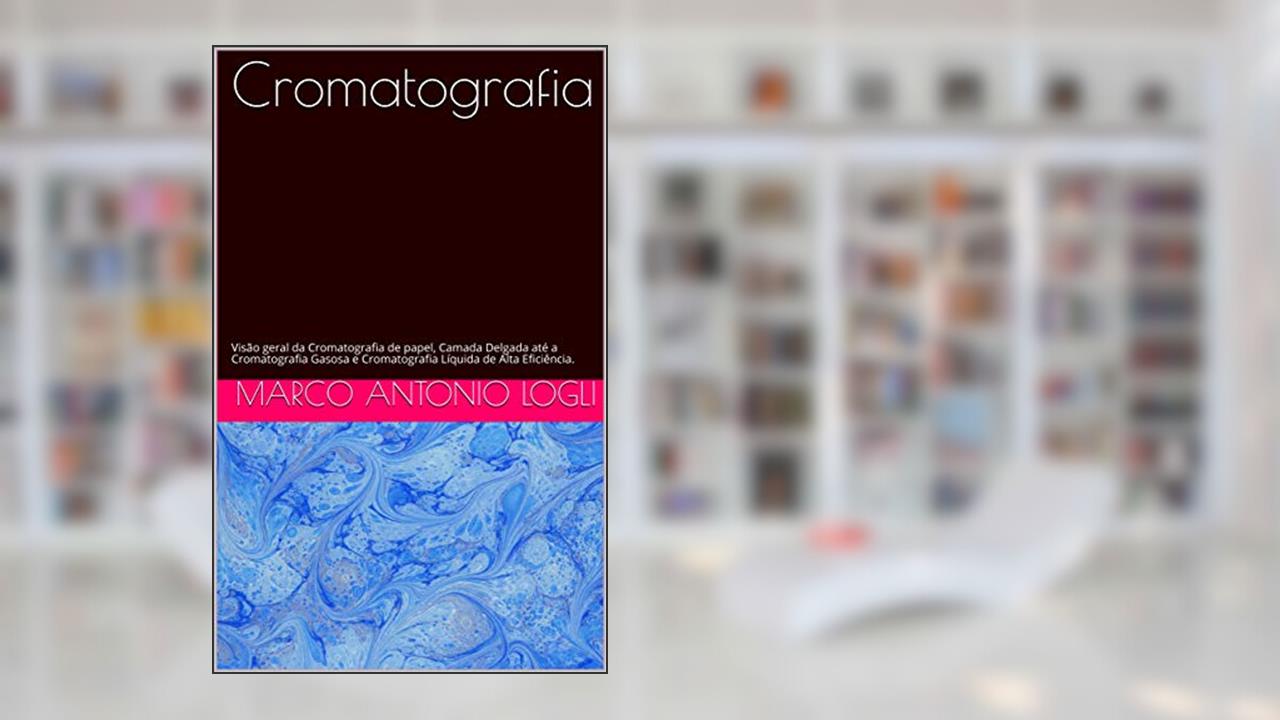 Capa de Cromatografia : Visão geral da Cromatografia de papel, Camada Delgada até a Cromatografia Gasosa e Cromatografia Líquida de Alta Eficiência., do autor Marco Antonio Logli