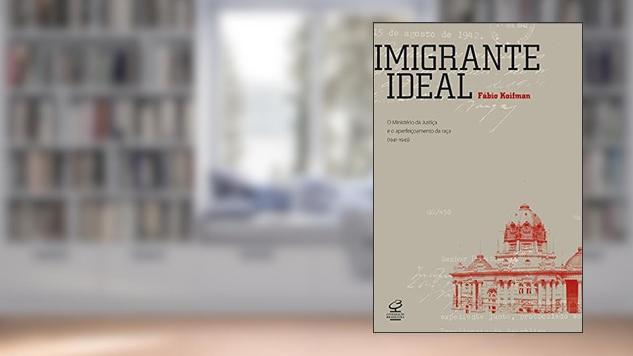 Capa de Imigrante ideal: O Ministério da Justiça e a entrada de estrangeiros no Brasil (1941-1945): O Ministério da Justiça e a entrada de estrangeiros no Brasil (1941-1945), do autor Fabio Koifman