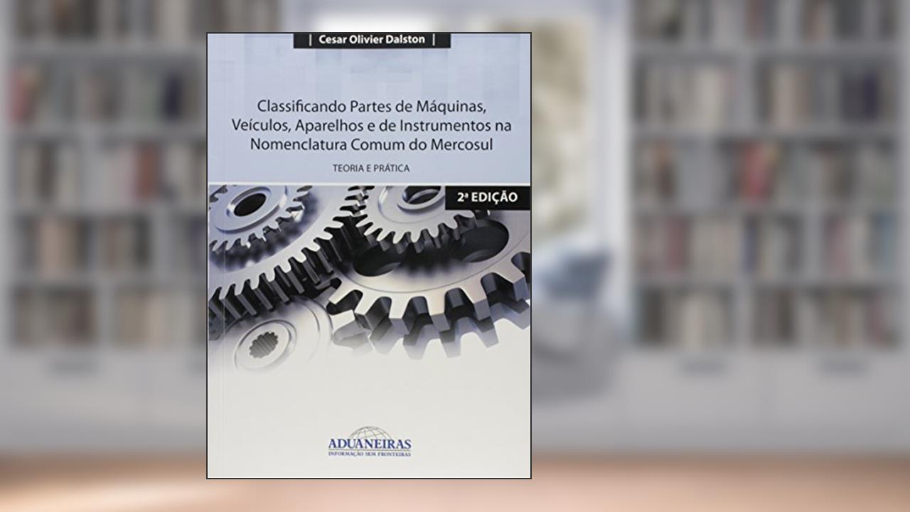 Capa de Classificando Partes de Máquinas, Veículos, Aparelhos e de Instrumentos na Nomenclatura Comum do Mercosul, do autor Cesar Olivier Dalston