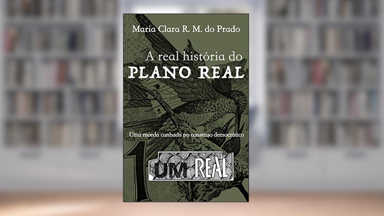 Capa de A real história do Plano Real: Uma moeda cunhada no consenso democrático, do autor Maria Clara R. M. do Prado