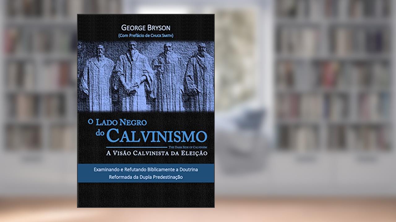 Capa de O Lado Negro do Calvinismo. A Visão Calvinista da Eleição, do autor George Bryson