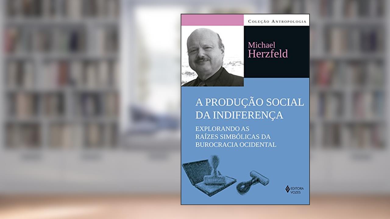 Capa de A produção social da indiferença: Explorando as raízes simbólicas da burocracia ocidental, do autor Michael Herzfeld