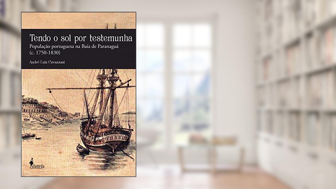 Capa de Tendo o sol por Testemunha: População Portuguesa na Baía de Paranaguá (c. 1750-1830), do autor André Luiz Cavazzani