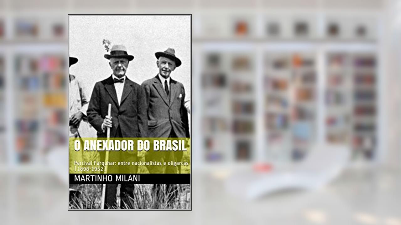Capa de O Anexador do Brasil: Percival Farquhar: entre nacionalistas e oligarcas (1898-1952), do autor Martinho Milani