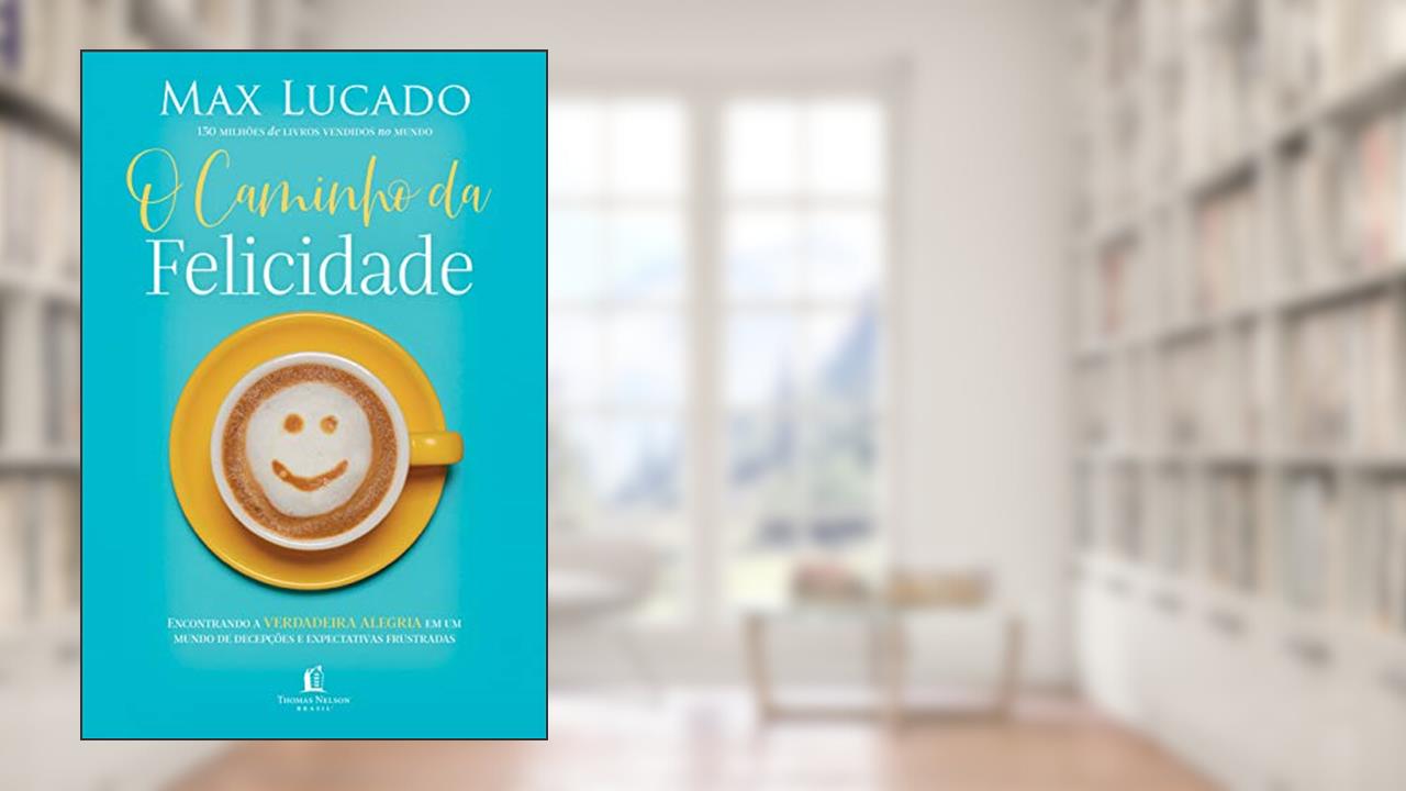 O caminho da felicidade: Encontrando a verdadeira alegria em um mundo de decepções e expectativas frustradas, de Max Lucado