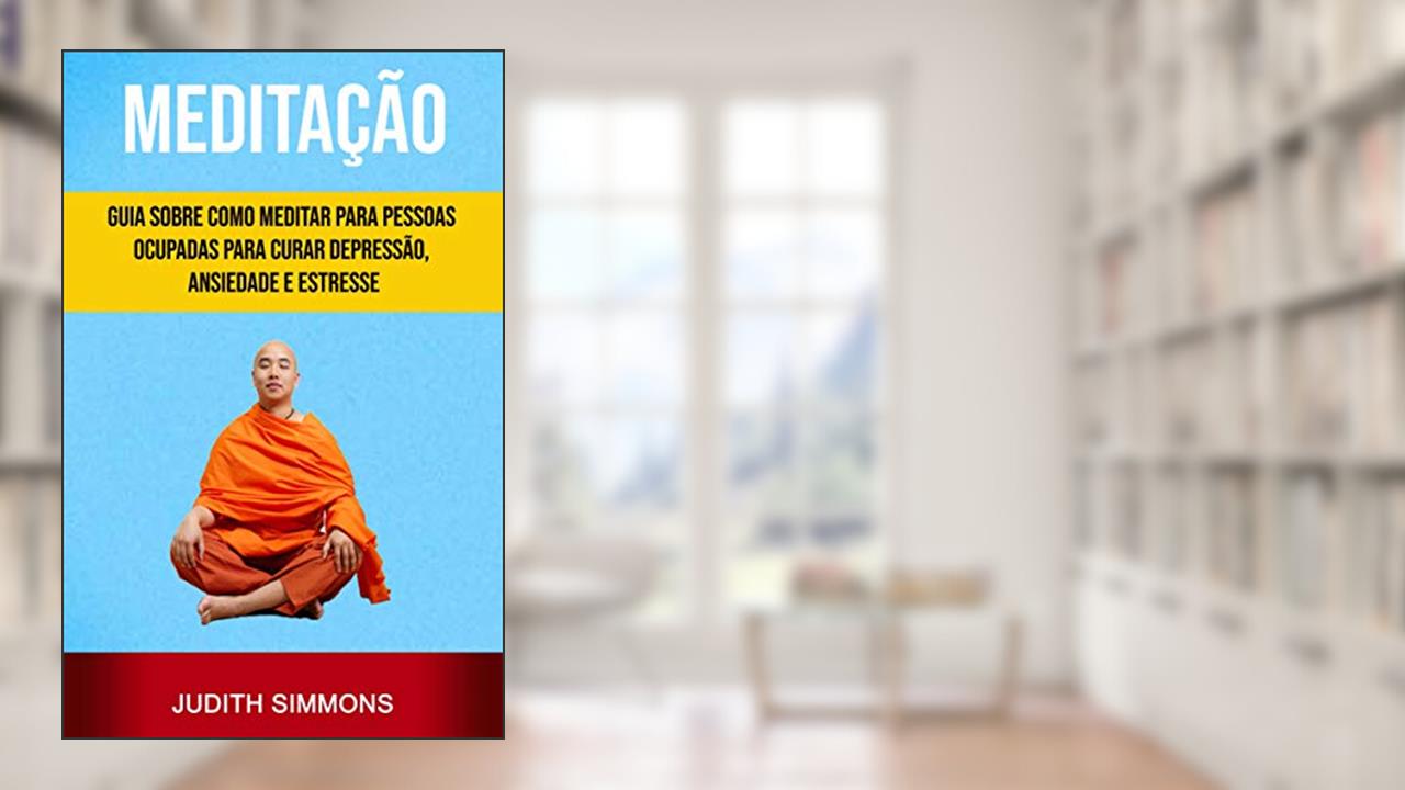 Capa de Meditação: Guia Sobre Como Meditar Para Pessoas Ocupadas Para Curar Depressão, Ansiedade E Estresse, do autor Judith Simmons