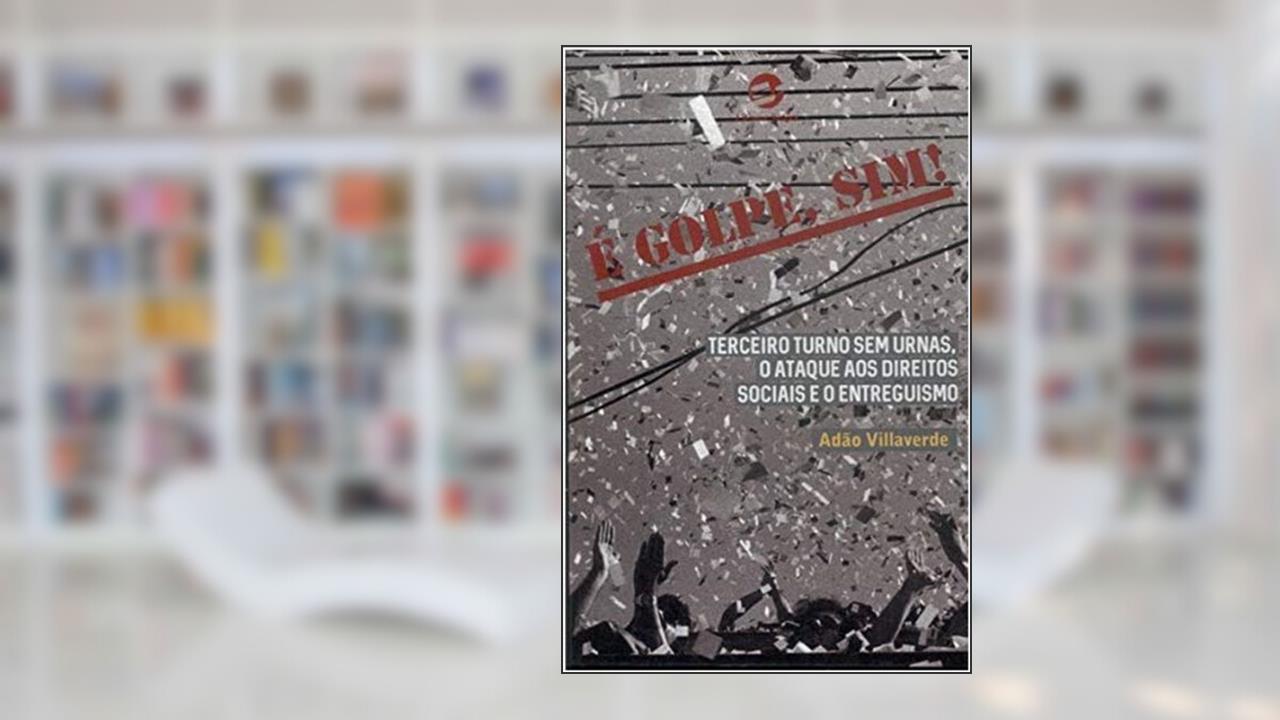 Capa de é Golpe, Sim!: Terceiro Turno sem Urnas, o Ataque aos Direitos Sociais e o Entreguismo, do autor Adão Villaverde