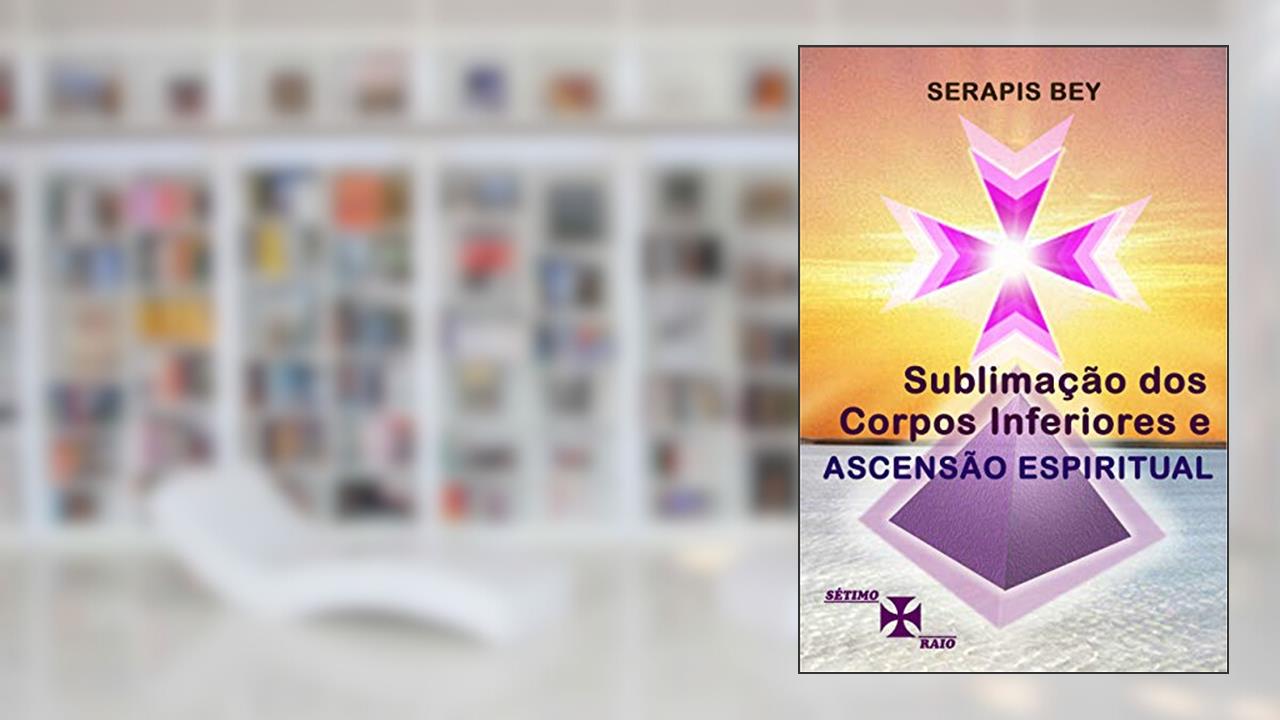 Capa de Sublimação dos Corpos Inferiores e Ascensão Espiritual, do autor Serapis Bey Canalizado por; Valeria Moraes Ornellas