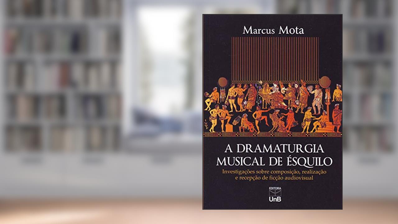 Capa de A Dramaturgia Musical de Ésquilo: Investigações Sobre Composição, Realização e Recepção de Ficção Audiovisual, do autor Marcus Mota