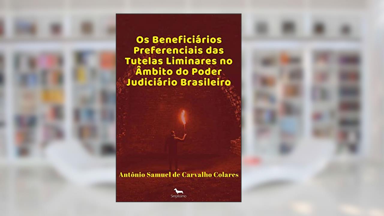 Capa de Os Beneficiários Preferenciais das Tutelas Liminares no âmbito do Poder Judiciário Brasileiro, do autor Antônio Samuel de Carvalho Colares