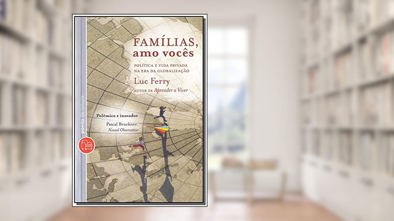 Capa de Famílias, Amo Vocês: Política e Vida Privada na Era da Globalização, do autor Luc Ferry