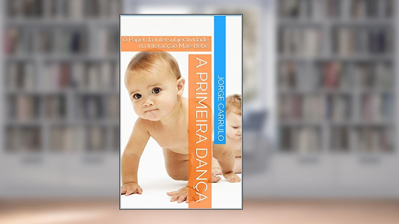 Capa de A primeira dança: O Papel da Intersubjectividade na Interacção Mãe-Bebé (Interacção precoce Livro 1), do autor Jorge Carrulo