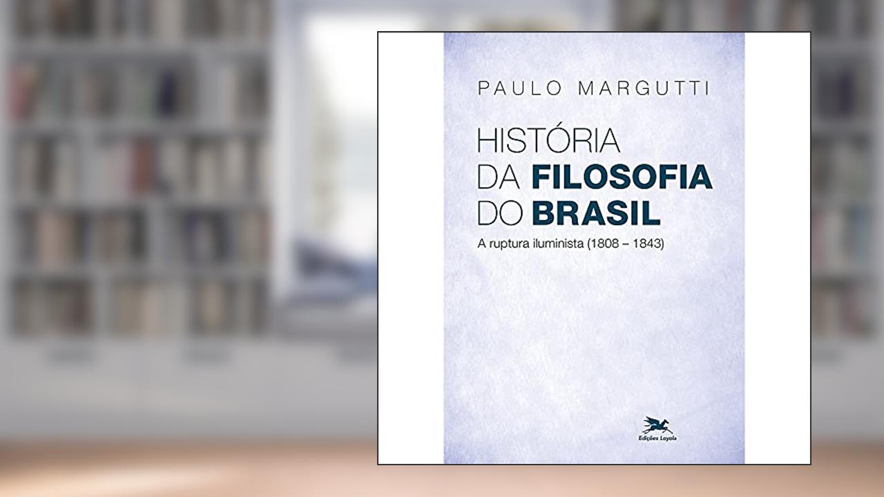 Capa de História da filosofia do Brasil (1500-hoje) - 2ª parte: A ruptura Iluminista (1808-1843), do autor Paulo Margutti