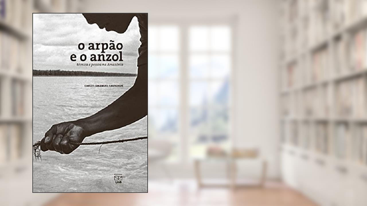 Capa de Arpão E O Anzol Técnica E Pessoa Na Amazônia, do autor Carlos Emanuel Sautchuk