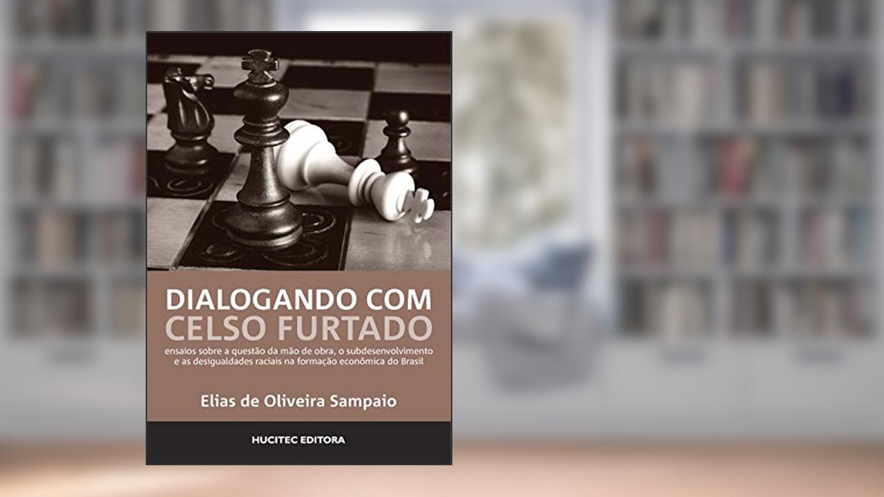 Dialogando com Celso Furtado: ensaios sobre a questão da mão de obra, o subdesenvolvimento e as desigualdades raciais na formação econômica do Brasil, do autor Elias de Oliveira Sampaio