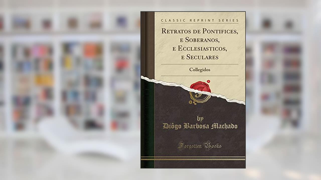 Capa de Retratos de Pontifices, e Soberanos, e Ecclesiasticos, e Seculares: Collegidos (Classic Reprint), do autor Diôgo Barbosa Machado