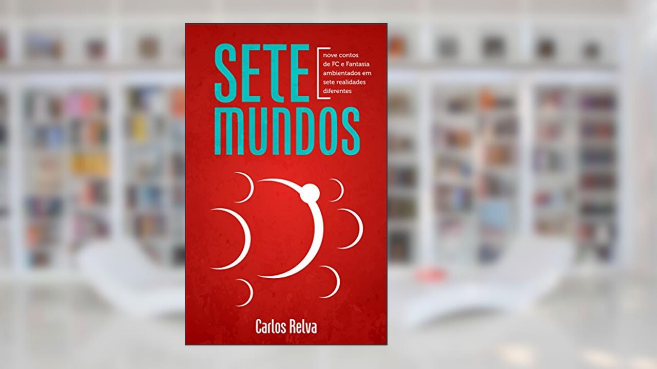 Capa de Sete Mundos: Nove contos de FC e Fantasia ambientados em sete realidades diferentes, do autor Carlos Relva