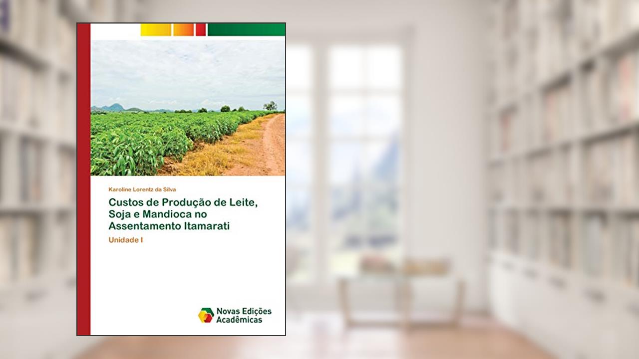 Capa de Custos de Produção de Leite, Soja e Mandioca no Assentamento Itamarati: Unidade I, do autor Karoline Lorentz da Silva