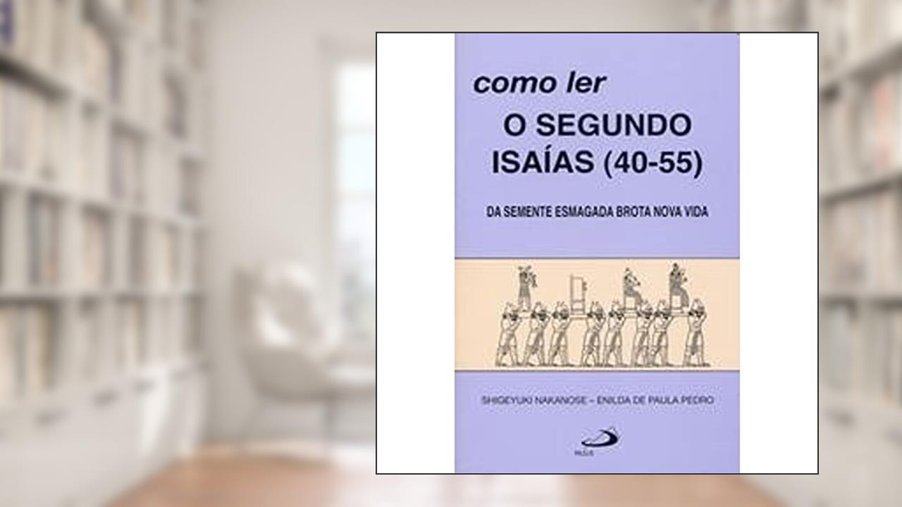 Capa de Como ler o Segundo Isaías (40-55): da Semente Esmagada Brota Nova Vida, do autor Shigeyuki Nakanose; Enilda de Paula Pedro