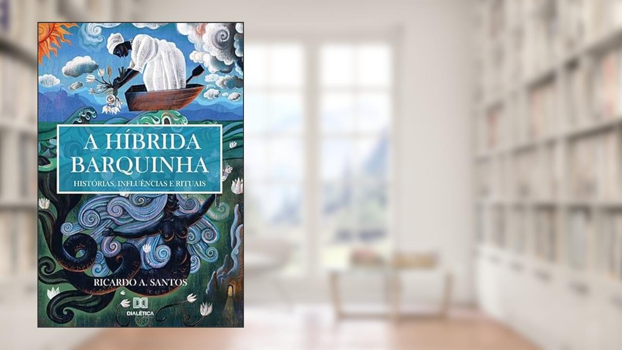 A híbrida Barquinha: histórias, influências e rituais, do autor Ricardo Assarice dos Santos