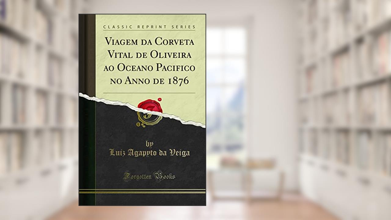 Capa de Viagem da Corveta Vital de Oliveira ao Oceano Pacifico no Anno de 1876 (Classic Reprint), do autor Luiz Agapyto da Veiga