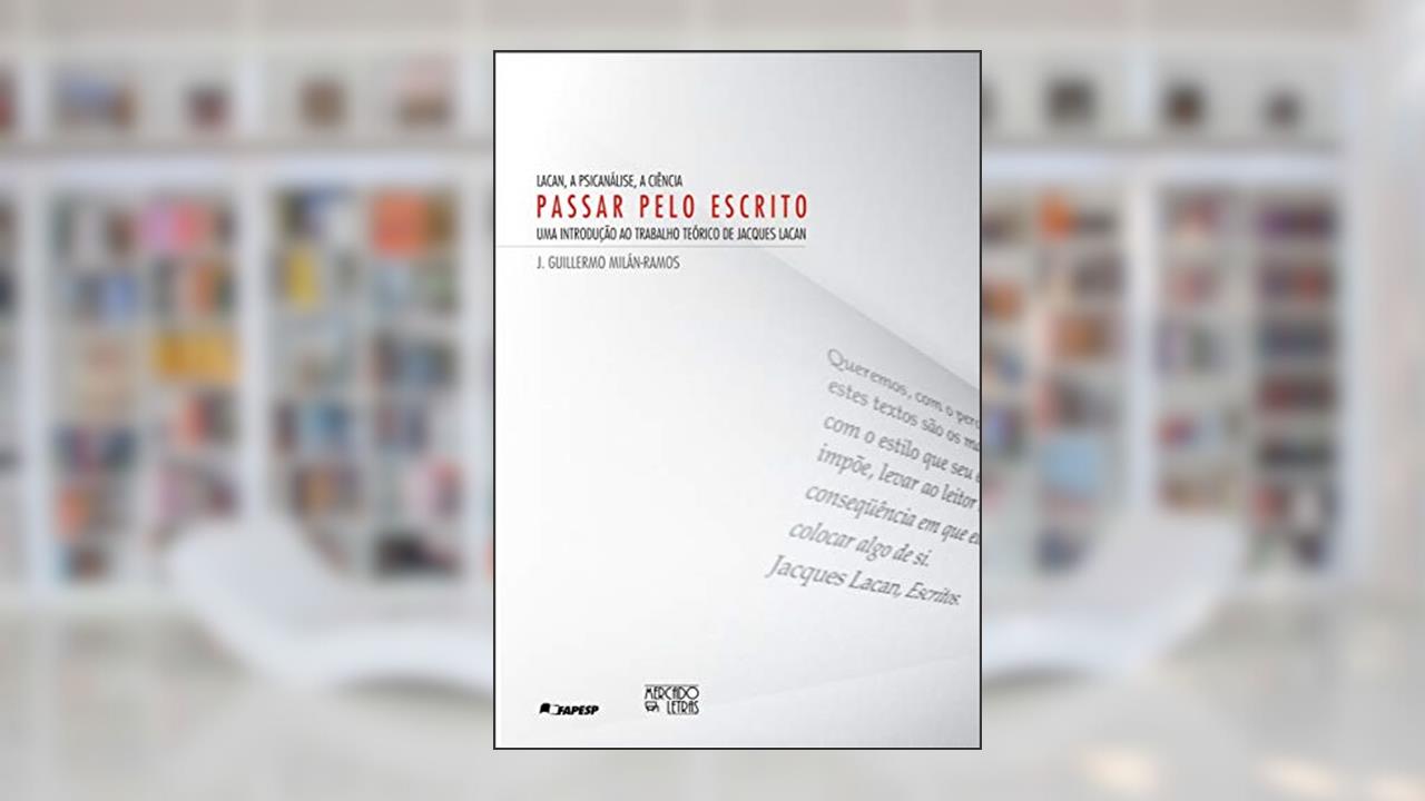 Capa de Lacan, a Psicanálise, a Ciência - Passar Pelo Escrito: uma Introdução ao Trabalho Teórico de Jacques Lacan, do autor J. Guillermo Milán-Ramos