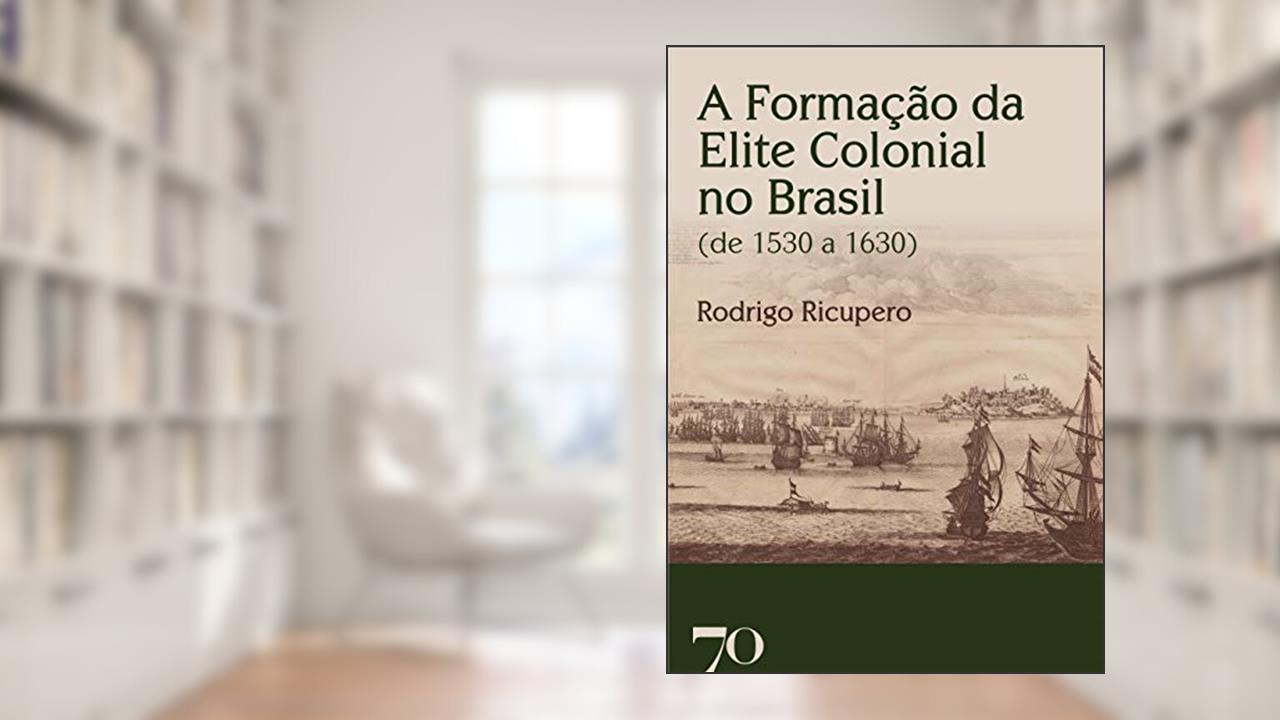A Formação da Elite Colonial no Brasil (de 1530 a 1630), do autor Rodrigo Ricupero