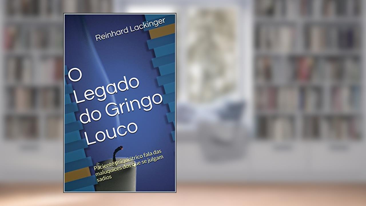 Capa de O Legado do Gringo Louco: Paciente psiquiátrico fala das maluquices dos que se julgam sadios, do autor Reinhard Lackinger