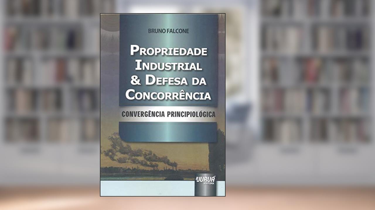 Capa de Propriedade Industrial & Defesa da Concorrência - Convergência Principiológica, do autor Bruno Falcone