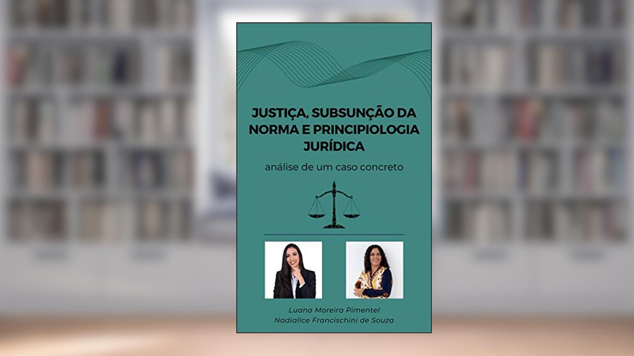 Capa de JUSTIÇA, SUBSUNÇÃO DA NORMA E PRINCIPIOLOGIA JURÍDICA: análise de um caso concreto (Artigos Jurídicos Livro 5), do autor Nadialice Francischini de Souza; Luana Moreira Pimentel