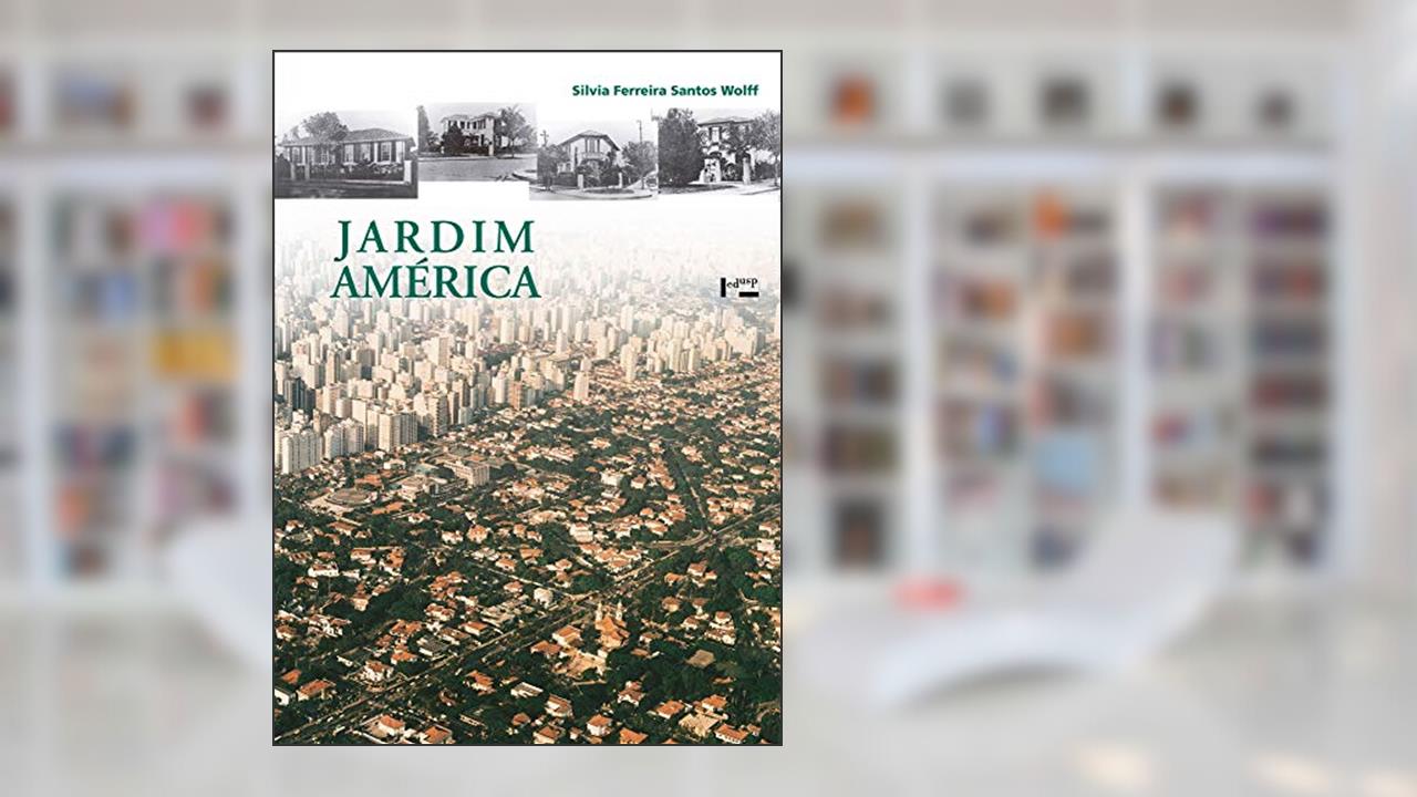 Capa de Jardim América: o Primeiro Bairro-jardim de São Paulo e sua Arquitetura, do autor Silvia Ferreira Santos Wolff